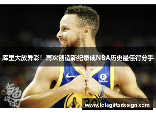 库里大放异彩！再次创造新纪录成NBA历史最佳得分手