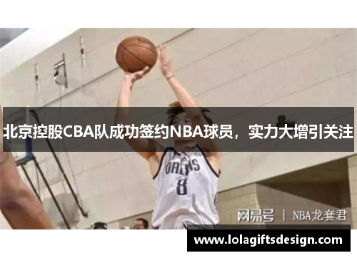 北京控股CBA队成功签约NBA球员，实力大增引关注